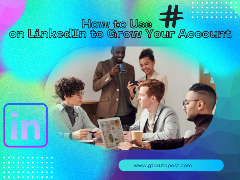 How to Use Hashtags on LinkedIn to Grow Your Account